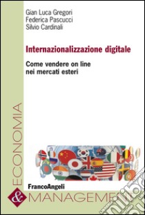 Internazionalizzazione digitale. Come vendere on line nei mercati esteri libro di Gregori G. Luca; Cardinali Silvio; Pascucci Federica