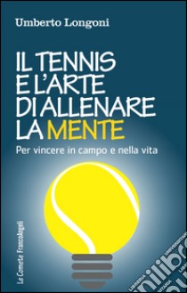 Il tennis e l'arte di allenare la mente. Per vincere in campo e nella vita libro di Longoni Umberto