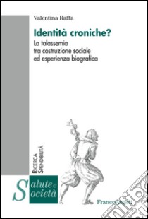 Identità croniche? La talassemia tra costruzione sociale ed esperienza biografica libro di Raffa Valentina