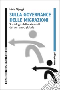 Sulla governance delle migrazioni. Sociologia dell'underworld del comando globale libro di Gjergji Iside