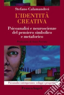 L'identità creativa. Psicoanalisi e neuroscienze del pensiero simbolico e metaforico libro di Calamandrei Stefano