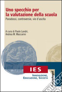 Uno specchio per la valutazione della scuola. Paradossi, controversie, vie d'uscita libro di Landri P. (cur.); Maccarini A. M. (cur.)