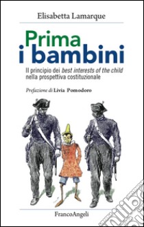 Prima i bambini. Il principio dei best interests of the child nella prospettiva costituzionale libro di Lamarque Elisabetta