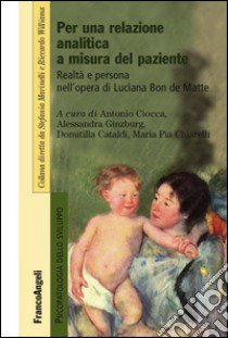 Per una relazione analitica a misura del paziente. Realtà e persona nell'opera di Luciana Bon de Matte libro di Ciocca A. (cur.); Ginzburg A. (cur.); Cataldi D. (cur.)