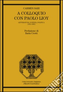 A colloquio con Paolo Lioy. Letteratura, scienza, politica (1851-1905) libro di Sari Carmen