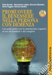 Promuovere il benessere nella persona con demenza. La terapia di stimolazione cognitiva individuale. Una guida pratica per i familiari e i professionisti. Con aggiornamento online libro di Borella Erika; Lobbia Alessandra; Michelini Giovanni