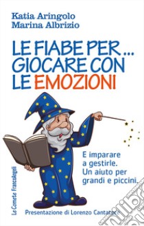 Le fiabe per... giocare con le emozioni. E imparare a gestirle. Un aiuto per grandi e piccini libro di Aringolo Katia; Albrizio Marina