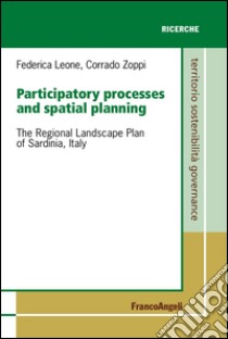 Participatory processes and spatial planning. The regional landscape plan of Sardinia, Italy libro di Leone Federica; Zoppi Corrado