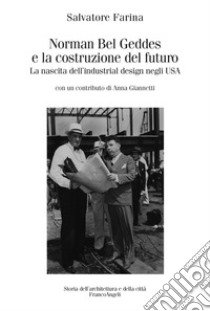 Norman Bel Geddes e la costruzione del futuro. La nascita dell'industrial design negli USA. Ediz. illustrata libro di Farina Salvatore