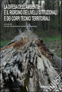 La difesa dell'ambiente e il riordino dei livelli istituzionali e dei corpi tecnici territoriali libro di Centro Studi politico sociali J. F. Kennedy (cur.)