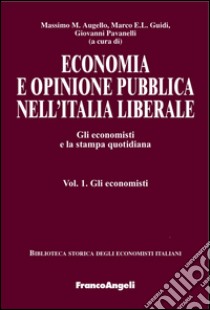 Economia e opinione pubblica nell'Italia liberale. Gli economisti e la stampa quotidiana. Vol. 1: Gli economisti libro di Augello M. M. (cur.); Guidi M. E. L. (cur.); Pavanelli G. (cur.)