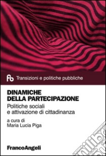 Dinamiche della partecipazione. Politiche sociali e attivazione di cittadinanza libro di Piga M. L. (cur.)