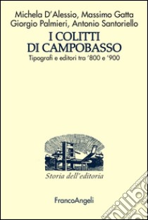 I Colitti di Campobasso. Tipografi e editori tra '800 e '900 libro di D'Alessio Michela; Gatta Massimo; Palmieri Giorgio