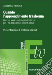 Quando l'apprendimento trasforma. Percorsi teorici e strategie didattiche per l'educazione nei contesti sociali libro di Romano Alessandra