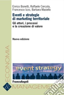 Eventi e strategie di marketing territoriale. Gli attori, i processi e la creazione di valore libro di Cercola Raffaele; Izzo Francesco; Bonetti Enrico