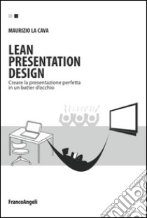 Lean presentation design. Creare la presentazione perfetta in un batter d'occhio libro di La Cava Maurizio