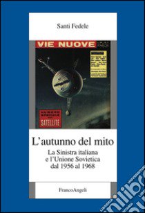 L'autunno del mito. La sinistra italiana e l'Unione Sovietica dal 1956 al 1968 libro di Santi Fedele