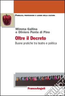 Oltre il decreto. Buone pratiche tra teatro e politica libro di Gallina Mimma; Ponte Di Pino Oliviero