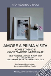 Amore a prima visita. Home staging e valorizzazione immobiliare. Come vendere e affittare in tempi brevi e al miglior prezzo utilizzando il potere emozionale degli spazi libro di Pederzoli Ricci Rita