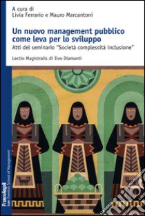 Un nuovo management pubblico come leva per lo sviluppo. Atti del seminario «Società complessità inclusione» libro di Ferrario L. (cur.); Marcantoni M. (cur.)