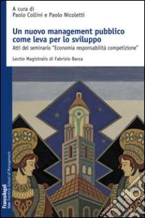 Un nuovo management pubblico come leva per lo sviluppo. Atti del seminario «Economia responsabilità competizione» libro di Collini P. (cur.); Nicoletti P. (cur.)