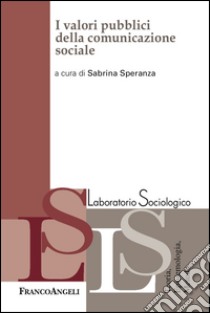 I valori pubblici della comunicazione sociale libro di Speranza S. (cur.)