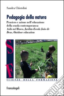 Pedagogia della natura. Pensiero e azione nell'educazione della scuola contemporanea: Asilo nel bosco, Jardim Escola João de Deus, Outdoor education libro di Chistolini Sandra