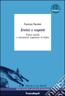 Eretici e respinti. Classi sociali e istruzione superiore in Italia. Con aggiornamento online libro di Parziale Fiorenzo