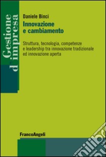 Innovazione e cambiamento. Struttura, tecnologia, competenze e leadership tra innovazione tradizionale ed innovazione aperta libro di Binci Daniele