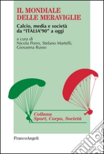 Il mondiale delle meraviglie. Calcio, media e società da «Italia '90» a oggi libro di Porro N. (cur.); Martelli S. (cur.); Russo G. (cur.)