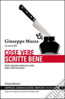 Cose vere scritte bene. I più grandi annunci copy per i copy di oggi libro di Mazza G. (cur.)