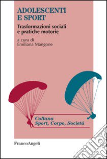 Adolescenti e sport. Trasformazioni sociali e pratiche motorie libro di Mangone E. (cur.)