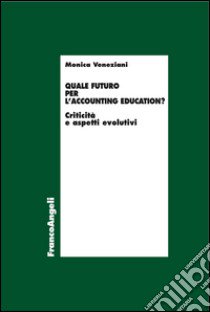 Quale futuro per l'accounting education? Criticità e aspetti evolutivi libro di Veneziani Monica