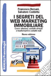 I segreti del web marketing immobiliare. Come ottenere contatti virtuali e trasformarli in contatti reali libro di Bersani Francesco; Coddetta Salvatore