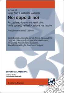 Noi dopo di noi. Accogliere, rigenerare, restituire: nella società, nell'educazione, nel lavoro libro di Alici L. (cur.); Gabrielli G. (cur.)