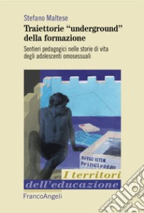 Traiettorie «underground» della formazione. Sentieri pedagogici nelle storie di vita degli adolescenti omosessuali libro di Maltese Stefano