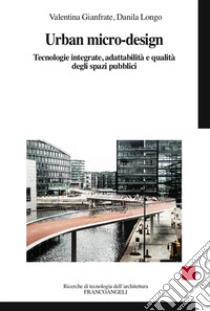 Urban micro-design. Tecnologie integrate, adattabilità e qualità degli spazi pubblici libro di Gianfrate Valentina; Longo Danila