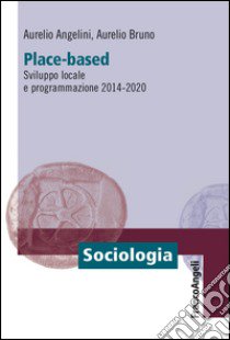 Place-based. Sviluppo locale e programmazione 2014-2020 libro di Angelini Aurelio; Bruno Aurelio