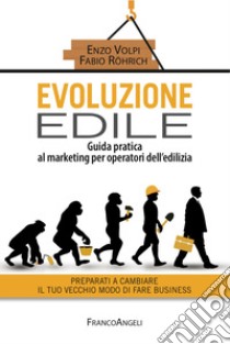 Evoluzione edile. Guida pratica al marketing per operatori dell'edilizia. Preparati a cambiare il tuo vecchio modo di fare business libro di Röhrich Fabio; Volpi Enzo