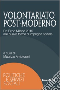 Volontariato post-moderno. Da Expo Milano 2015 alle nuove forme di impegno sociale libro di Ambrosini M. (cur.)