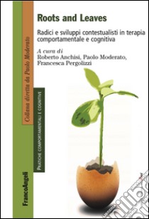 Roots and leaves. Radici e sviluppi contestualisti in terapia comportamentale e cognitiva libro di Anchisi R. (cur.); Moderato P. (cur.); Pergolizzi F. (cur.)