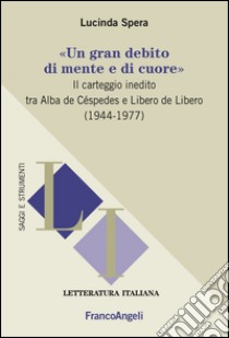 «Un gran debito di mente e di cuore». Il carteggio inedito tra Alba de Céspedes e Libero de Libero (1944-1977) libro di Spera Lucinda