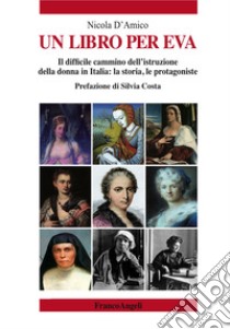 Un libro per Eva. Il difficile cammino dell'istruzione della donna in Italia: la storia, le protagoniste libro di D'Amico Nicola