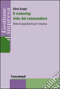 Il reshoring visto dal consumatore. Sfide ed opportunità per l'impresa libro di Grappi Silvia