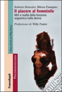 Il piacere al femminile. Miti e realtà della funzione orgasmica nella donna libro di Bernorio Roberto; Passigato Milena