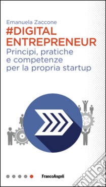 Digital entrepreneur. Principi, pratiche e competenze per la propria startup libro di Zaccone Emanuela