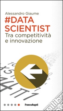 Data scientist. Tra competitività e innovazione libro di Giaume Alessandro