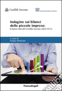 Indagine sui bilanci delle piccole imprese. La banca dati del Confidi Ancona (2003-2012) libro di Branciari S. (cur.)