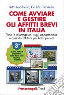 Come avviare e gestire gli affitti brevi in Italia. Tutte le informazioni sugli appartamenti e case da affittare per brevi periodi. Ediz. ampliata libro di Apollonio Rita; Carosella Giulia