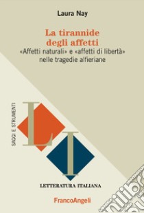 La tirannide degli affetti. «Affetti naturali» e «affetti di libertà» nelle tragedie alferiane libro di Nay Laura